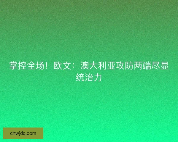 掌控全场！欧文：澳大利亚攻防两端尽显统治力