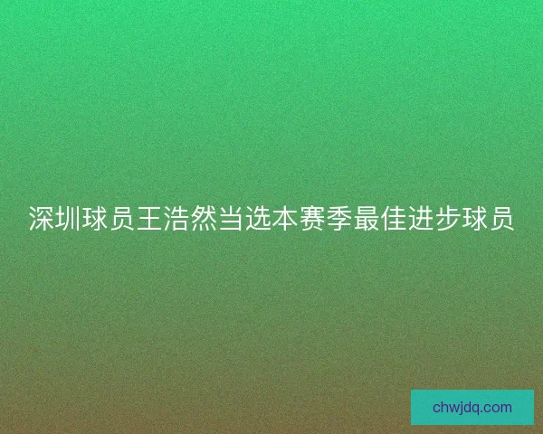 深圳球员王浩然当选本赛季最佳进步球员