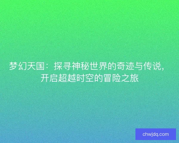 梦幻天国：探寻神秘世界的奇迹与传说，开启超越时空的冒险之旅