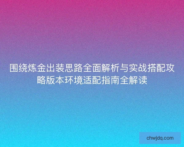 围绕炼金出装思路全面解析与实战搭配攻略版本环境适配指南全解读