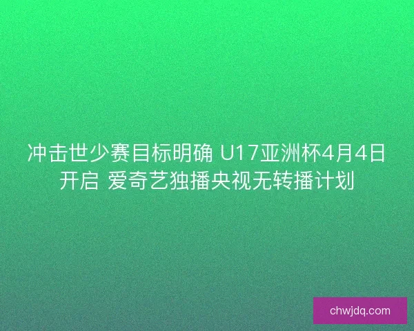 冲击世少赛目标明确 U17亚洲杯4月4日开启 爱奇艺独播央视无转播计划