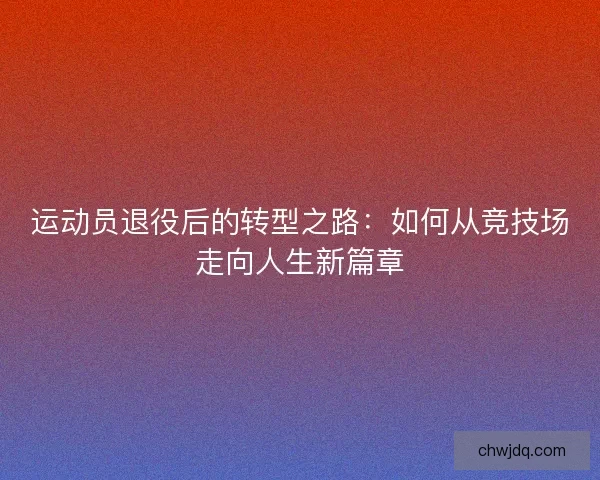 运动员退役后的转型之路：如何从竞技场走向人生新篇章
