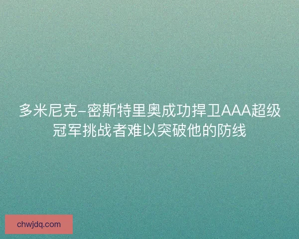 多米尼克-密斯特里奥成功捍卫AAA超级冠军挑战者难以突破他的防线