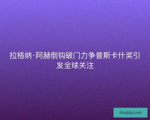 拉格纳·阿赫倒钩破门力争普斯卡什奖引发全球关注