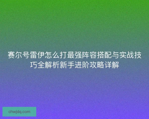 赛尔号雷伊怎么打最强阵容搭配与实战技巧全解析新手进阶攻略详解