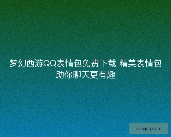 梦幻西游QQ表情包免费下载 精美表情包助你聊天更有趣