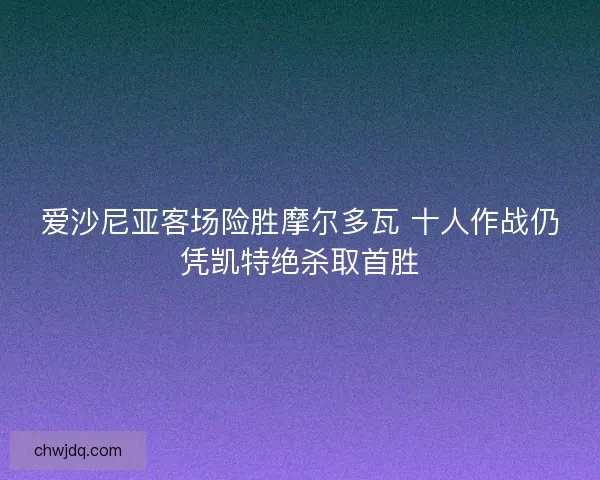 爱沙尼亚客场险胜摩尔多瓦 十人作战仍凭凯特绝杀取首胜