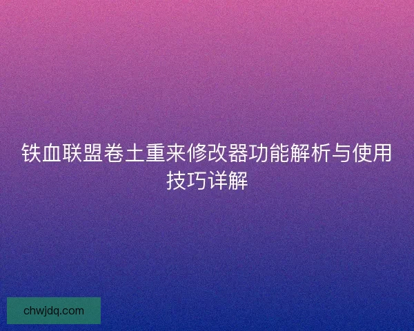 铁血联盟卷土重来修改器功能解析与使用技巧详解