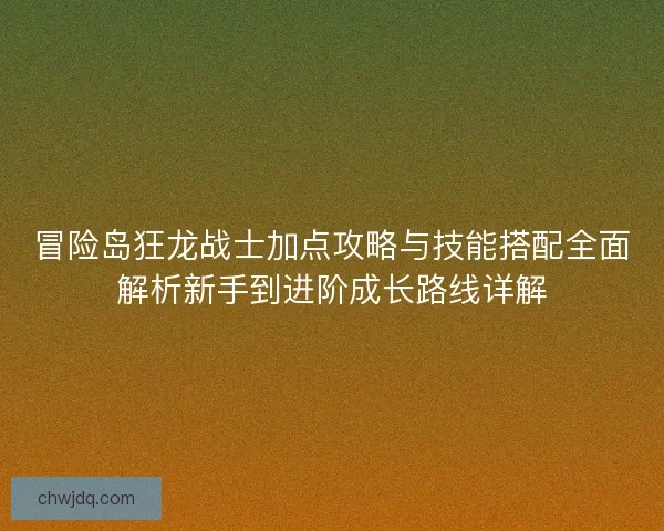 冒险岛狂龙战士加点攻略与技能搭配全面解析新手到进阶成长路线详解