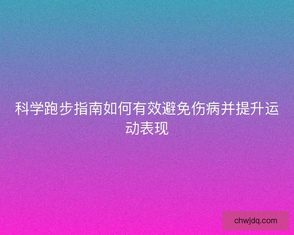 科学跑步指南如何有效避免伤病并提升运动表现
