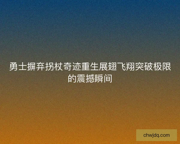 勇士摒弃拐杖奇迹重生展翅飞翔突破极限的震撼瞬间